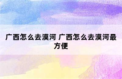 广西怎么去漠河 广西怎么去漠河最方便